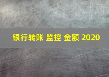 银行转账 监控 金额 2020